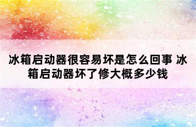 冰箱启动器很容易坏是怎么回事 冰箱启动器坏了修大概多少钱